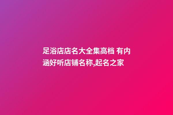 足浴店店名大全集高档 有内涵好听店铺名称,起名之家-第1张-店铺起名-玄机派